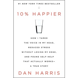10% Happier: How I Tamed the Voice in My Head, Reduced Stress Without Lo…