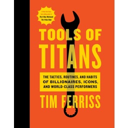 Tools of Titans: The Tactics, Routines, and Habits of Billionaires, Icons, and …