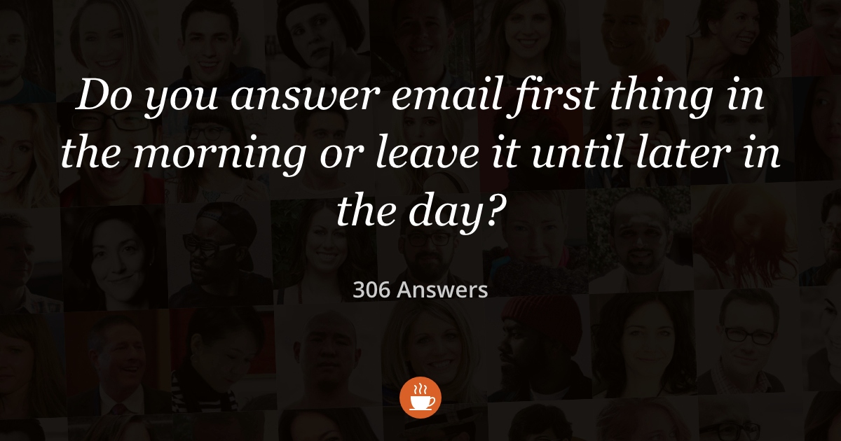 Do You Answer Email First Thing in the Morning? (304 Answers)