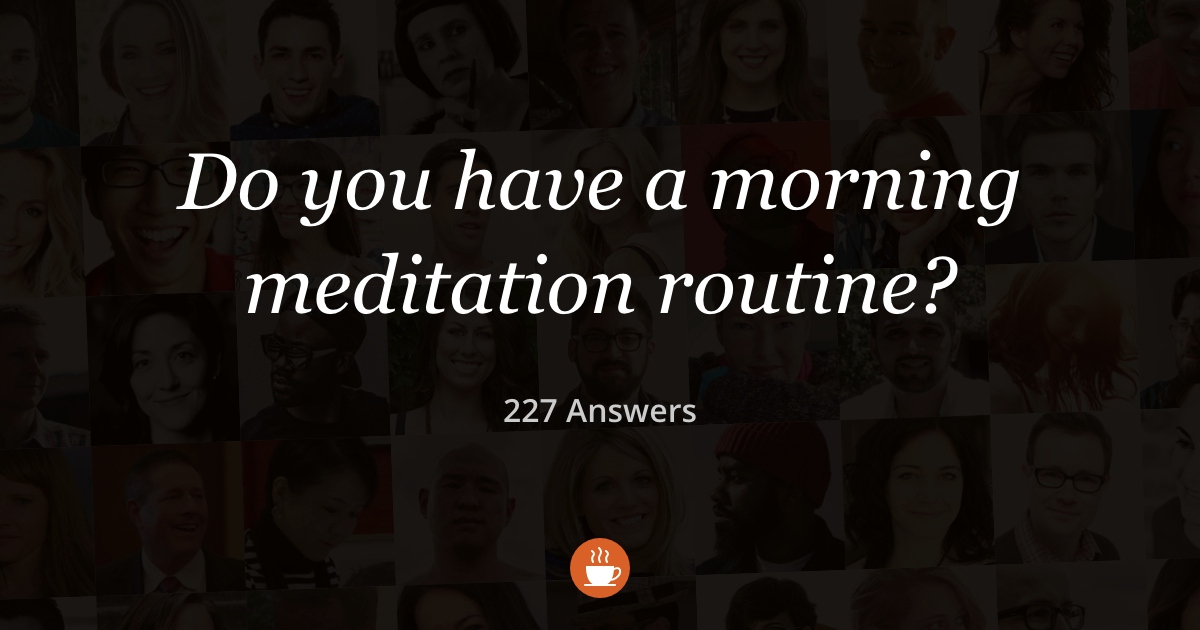 Do You Have a Morning Meditation Routine? (227 Answers)